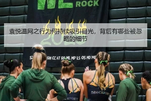 袁悦温网之行为何持续吸引目光，背后有哪些被忽略的细节
